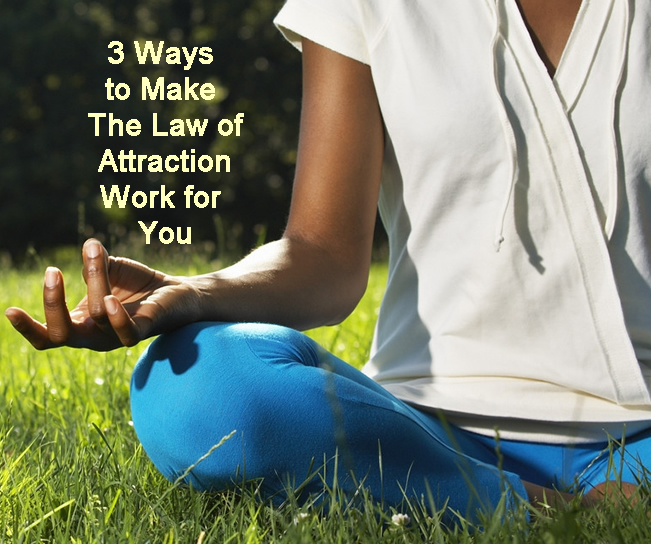 3 Ways to Make The Law of Attraction Work for You