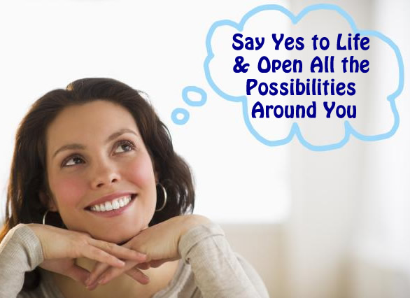 Say Yes to Life an Open All the Possibilities Around You
