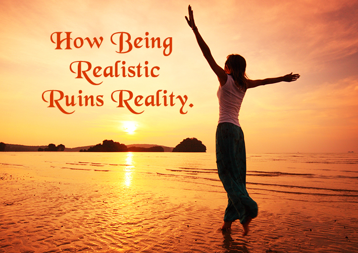 How Being Realistic Ruins Reality